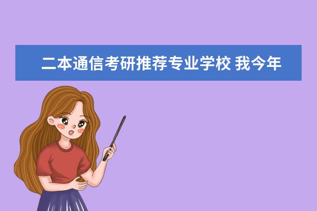 二本通信考研推荐专业学校 我今年大二,23了,在一个二本院校学通信工程,我想考...