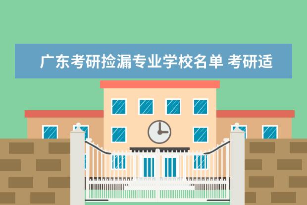 广东考研捡漏专业学校名单 考研适合捡漏的211大学