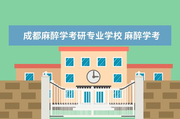 成都麻醉学考研专业学校 麻醉学考研学校有哪些