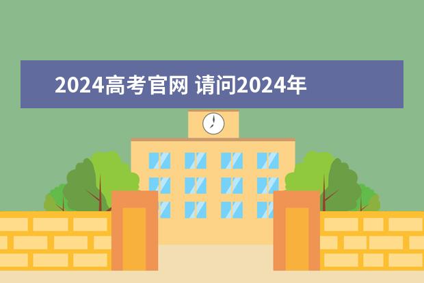 2024高考官网 请问2024年高考报名时间是什么时候？