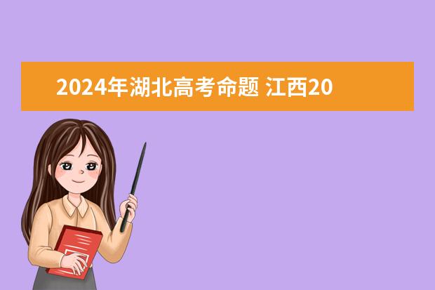 2024年湖北高考命题 江西2024年高考用什么卷子?