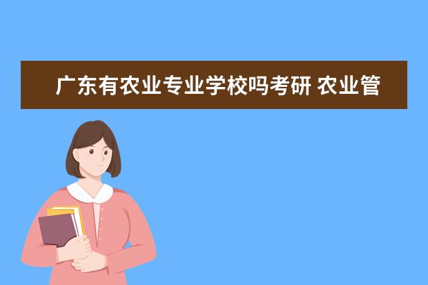 广东有农业专业学校吗考研 农业管理考研学校有哪些?