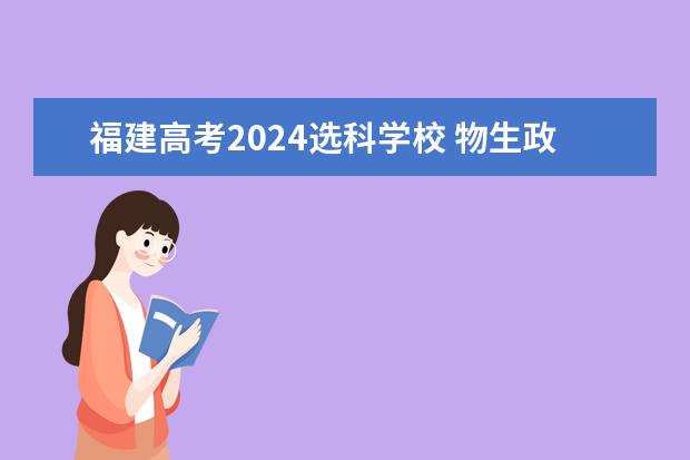 福建高考2024选科学校 物生政2024届福建可报专业