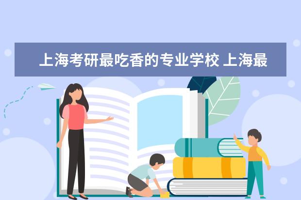 上海考研最吃香的专业学校 上海最容易考研的大学