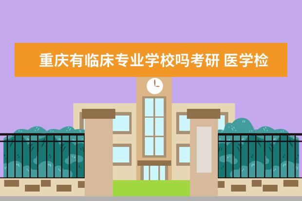 重庆有临床专业学校吗考研 医学检验技术考研方向和学校