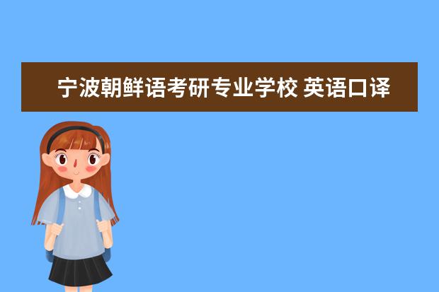 宁波朝鲜语考研专业学校 英语口译考研哪个学校比较好