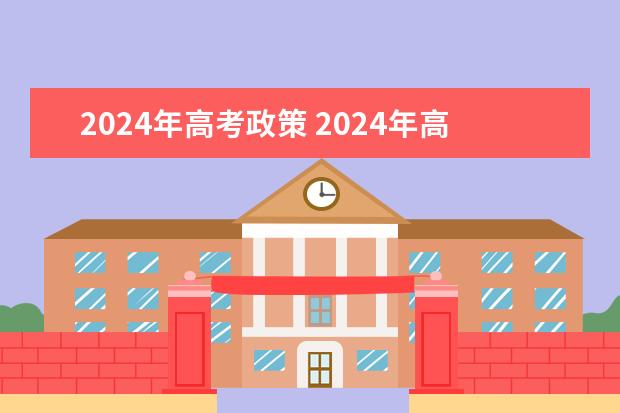 2024年高考政策 2024年高考新政策？？？？ 2024年高考新政策