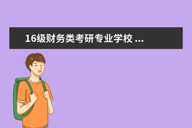 16级财务类考研专业学校 ...财务管理专业的,想考研,想知道哪些学校会计类专...