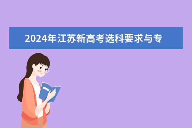 2024年江苏新高考选科要求与专业对照表 2024广东高考选科要求 2024年高考是哪一天