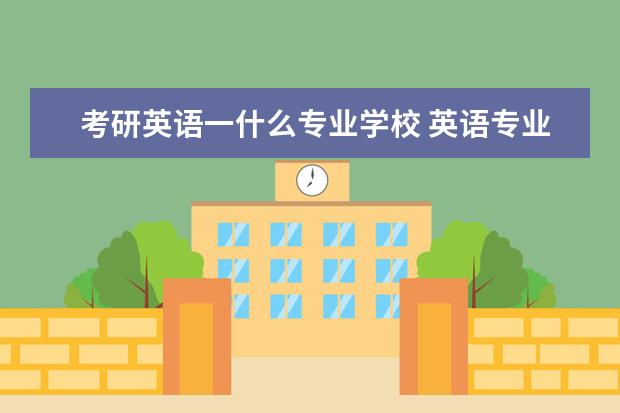 考研英语一什么专业学校 英语专业考研考什么?