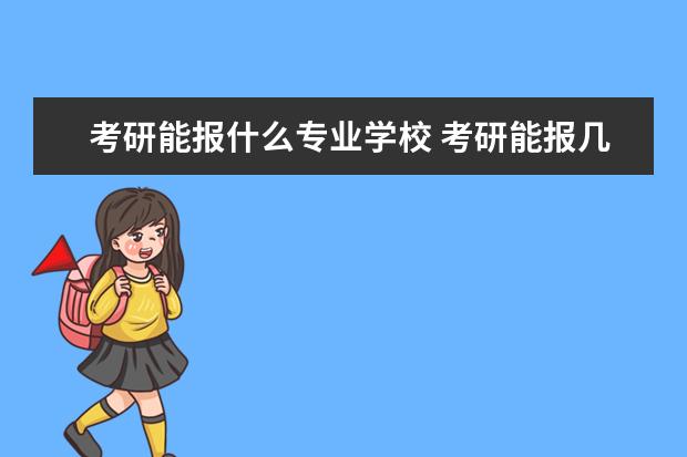 考研能报什么专业学校 考研能报几个学校几个专业