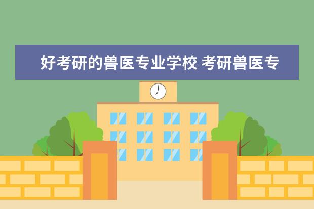 好考研的兽医专业学校 考研兽医专业大学排名