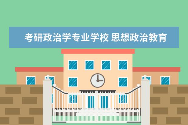 考研政治学专业学校 思想政治教育考研学校排名