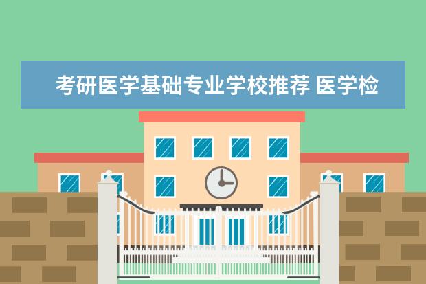 考研医学基础专业学校推荐 医学检验技术考研方向和学校