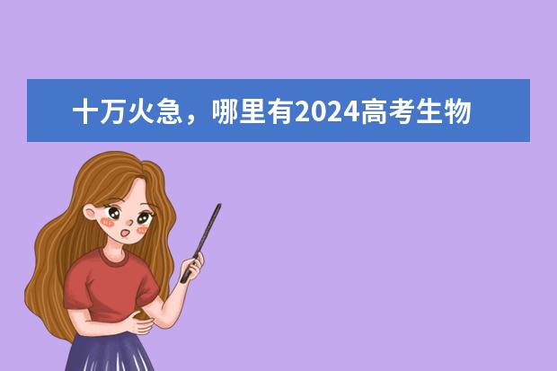 十万火急，哪里有2024高考生物任春磊押题课乐学高考终极预测百度网盘资源