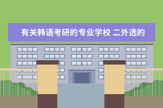 有关韩语考研的专业学校 二外选的韩语 21年考研 大家伙知道哪些院校可以选择...