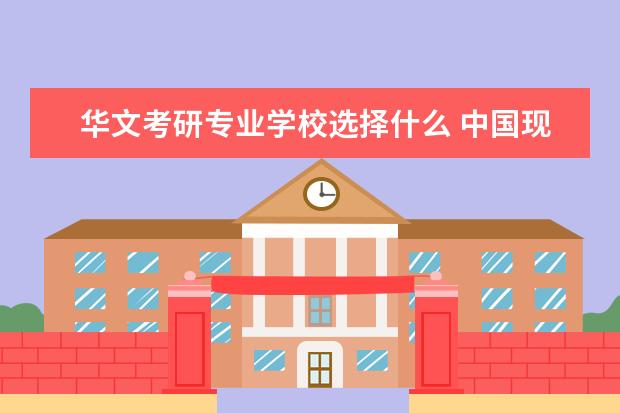 华文考研专业学校选择什么 中国现当代文学考研