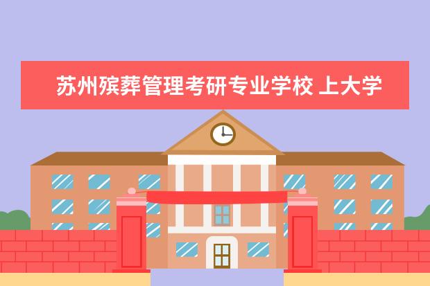 苏州殡葬管理考研专业学校 上大学学什么专业好?