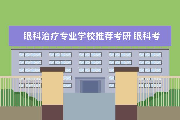 眼科治疗专业学校推荐考研 眼科考研报考学校求助