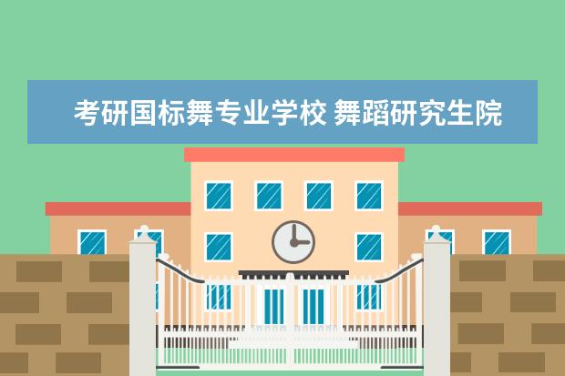 考研国标舞专业学校 舞蹈研究生院校有哪些