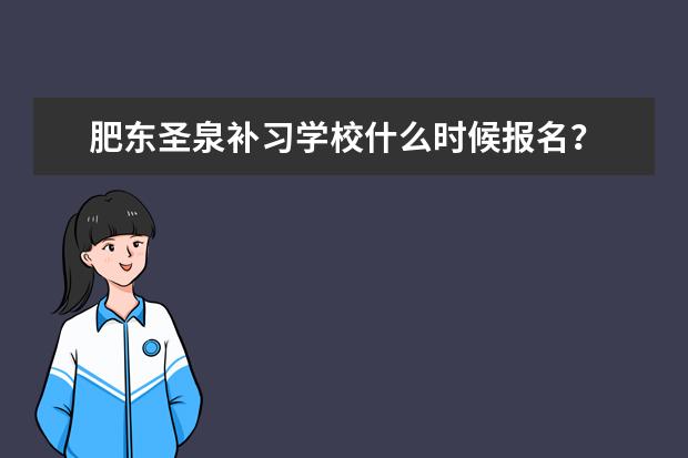 肥东圣泉补习学校什么时候报名？