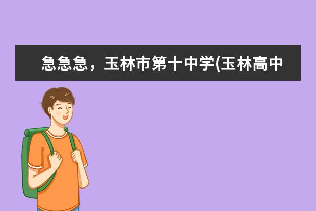 急急急，玉林市第十中学(玉林高中南校区)和玉林市诚信中学哪个好？一本率分别是多少？