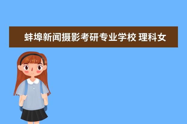 蚌埠新闻摄影考研专业学校 理科女孩子选什么专业比较适合