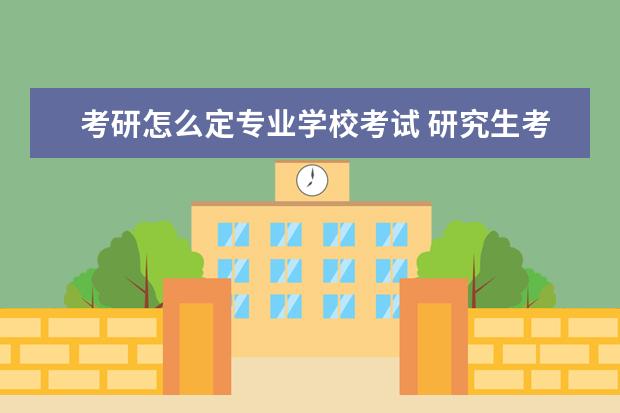 考研怎么定专业学校考试 研究生考试中的专业课怎么考,到要考的大学里面考吗?...