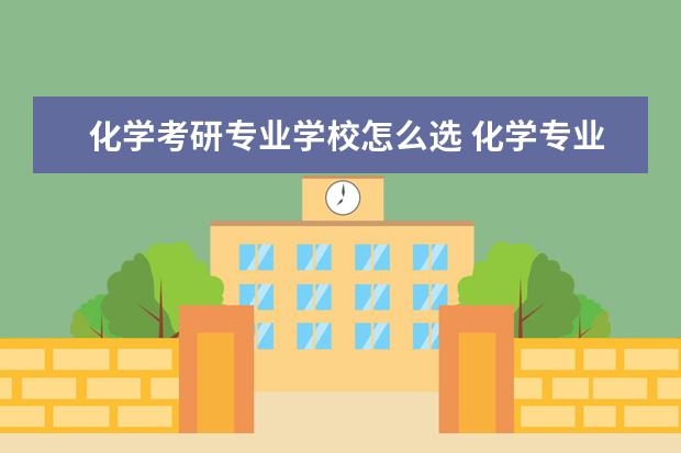 化学考研专业学校怎么选 化学专业考研可以选哪些学校