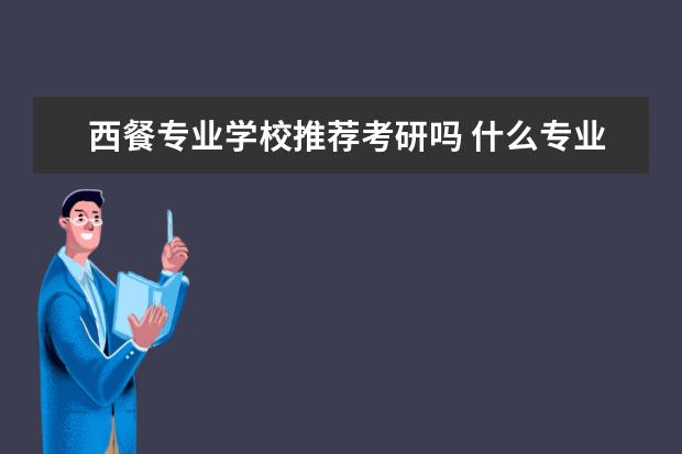 西餐专业学校推荐考研吗 什么专业就业前景好?