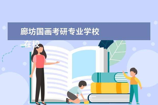 廊坊国画考研专业学校 
  在校大学生先进事迹材料 篇5