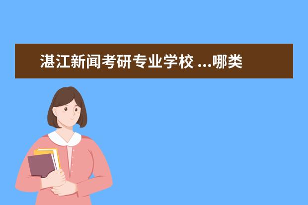 湛江新闻考研专业学校 ...哪类(同样是毕业证+学位证的双证硕士)?有一个学...