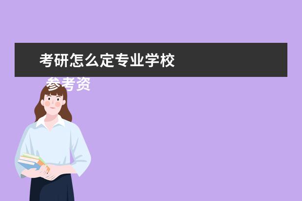 考研怎么定专业学校 
  参考资料来源：
  百度百科--全国硕士研究生统一招生考试