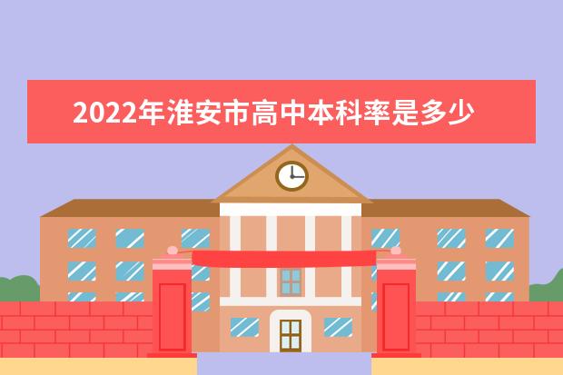 2022年淮安市高中本科率是多少