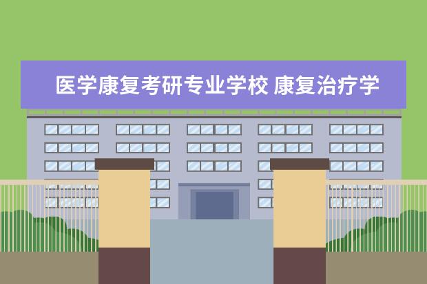 医学康复考研专业学校 康复治疗学考研可以去哪些学校