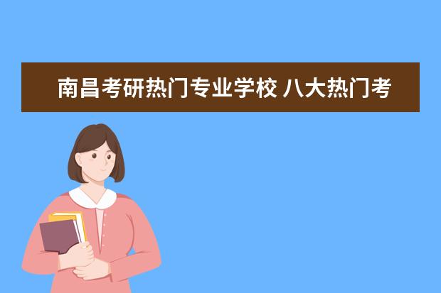 南昌考研热门专业学校 八大热门考研专业?