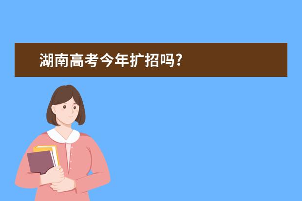 湖南高考今年扩招吗?