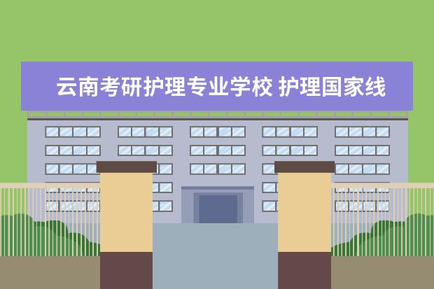 云南考研护理专业学校 护理国家线2023考研分数线