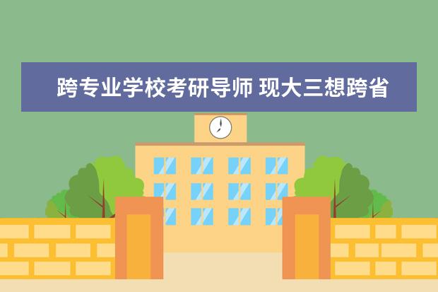 跨专业学校考研导师 现大三想跨省跨专业考研,如何给老师发邮件询问自己...