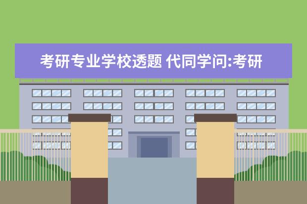 考研专业学校透题 代同学问:考研专业课(自主命题)的学校是否会透题给...