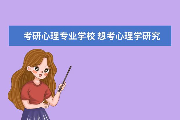 考研心理专业学校 想考心理学研究生,都有什么学校推荐?