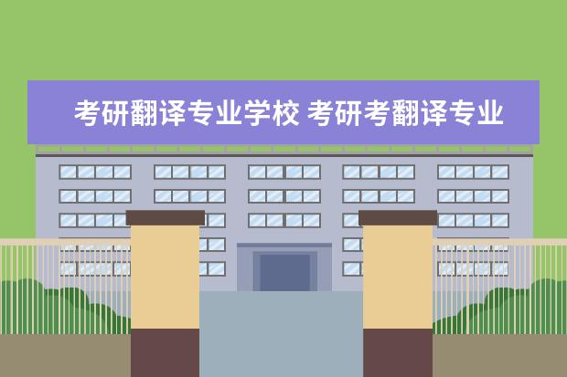 考研翻译专业学校 考研考翻译专业,有哪些比较好的大学?