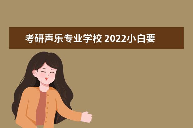 考研声乐专业学校 2022小白要知道的音乐学专业的考研有哪些?