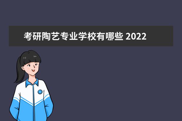 考研陶艺专业学校有哪些 2022年景德镇陶瓷大学考研有哪些报考条件?