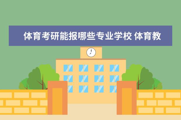 体育考研能报哪些专业学校 体育教育专业可以考的研究生专业有哪些?院校有哪些?...