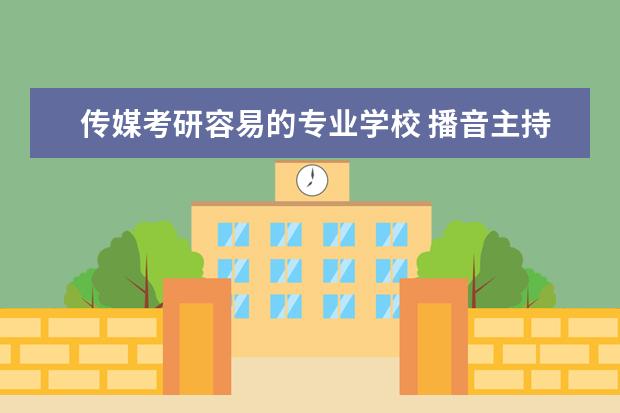 传媒考研容易的专业学校 播音主持考研比较容易的大学