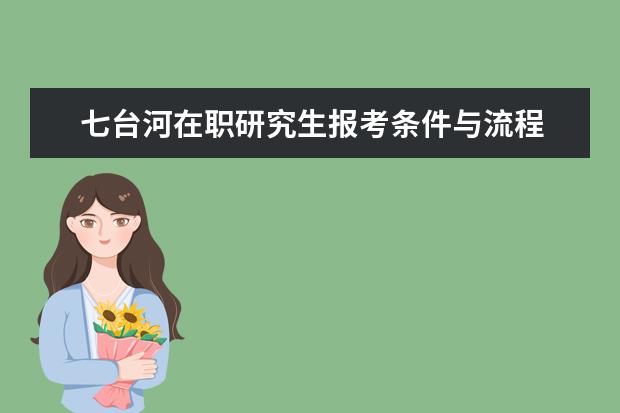 七台河在职研究生报考条件与流程 七台河在职研究生报名时间是什么时候?