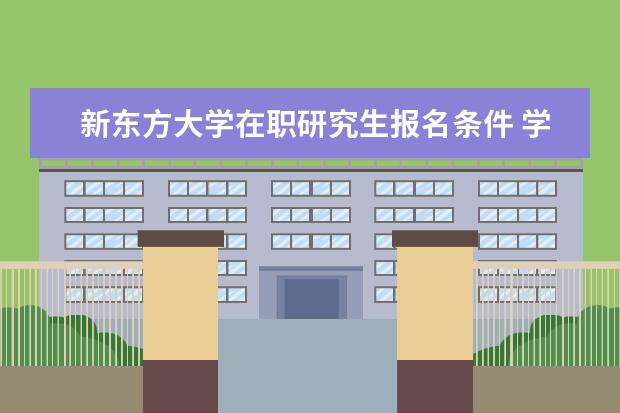 新东方大学在职研究生报名条件 学术型硕士报考条件?