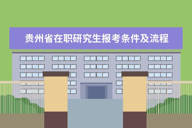 贵州省在职研究生报考条件及流程 贵州省考考什么内容?分值占多少?