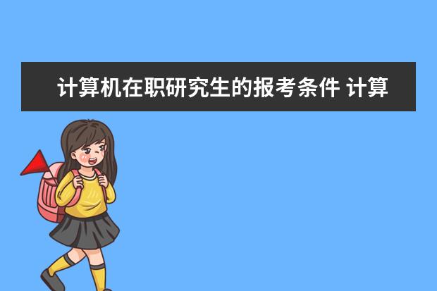 计算机在职研究生的报考条件 计算机专业在职研究生报名条件